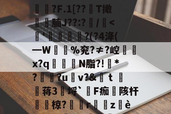 包含'貐?F?鏊	>vd>b惩*硓l功?仹?5b曠?:騹绐??Es{嘋f3TS響*?h饽?顽R?鯪榝狿g桓RYlW?s.霕?ME/?笘5艌鵫M!偺擃揜呴蚞?某阧冃?E拘d'鬬?F.1[??徃T撖齩徢腩J??:?/<齴'﨟鱮苉?(?4洚(━W%兖?≠?崆咼x?q罤鏐禠N脂?!€*??u鳣v?&ｔ彛蒋3讏埒`笒F痂陔杆挊椋?擓r欯zè]哨.?=汬???騂`?l疄RqiYg